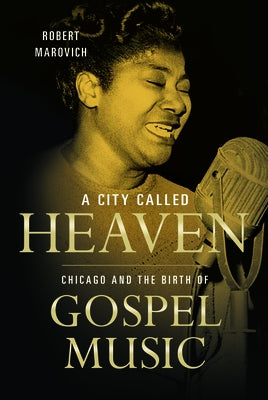 A City Called Heaven: Chicago and the Birth of Gospel Music by Marovich, Robert M.