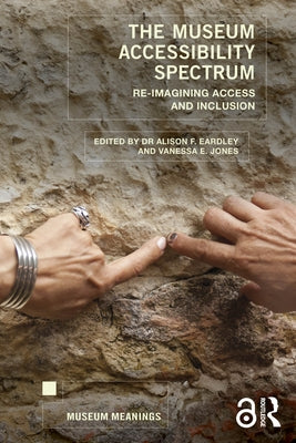 The Museum Accessibility Spectrum: Re-Imagining Access and Inclusion by Eardley, Alison F.