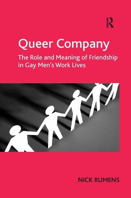 Queer Company: The Role and Meaning of Friendship in Gay Men's Work Lives by Rumens, Nick