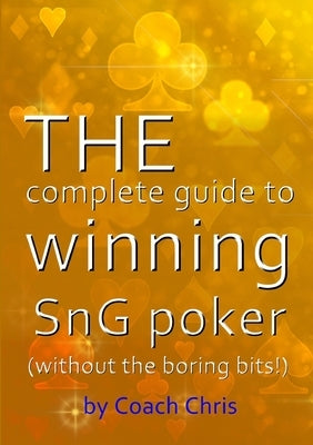 THE complete guide to winning SnG poker (without the boring bits!) by Chris, Coach