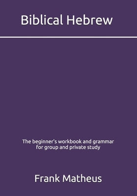 Biblical Hebrew - The beginner's workbook & grammar for group and private study by Matheus, Frank