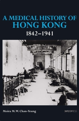 A Medical History of Hong Kong: 1842-1941 by Chan-Yeung, Moira M. W.