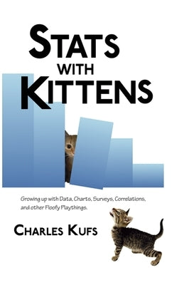 Stats with Kittens: Growing up with Data, Charts, Surveys, Correlations, and Other Floofy Playthings by Kufs, Charles