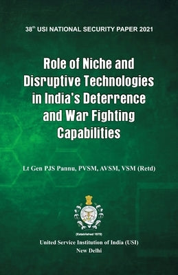 Role of Niche and Disruptive Technologies in India's Deterrence and War Fighting Capabilities by Pannu, Lt Gen P. J. S.