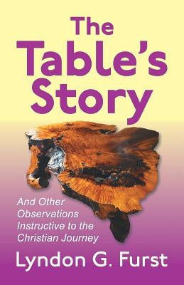 The Table's Story: And Other Observations Instructive to the Christian Journey by Furst, Lyndon G.