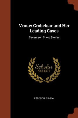 Vrouw Grobelaar and Her Leading Cases: Seventeen Short Stories by Gibbon, Perceval