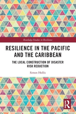Resilience in the Pacific and the Caribbean: The Local Construction of Disaster Risk Reduction by Hollis, Simon