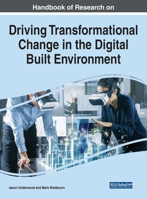 Handbook of Research on Driving Transformational Change in the Digital Built Environment by Underwood, Jason