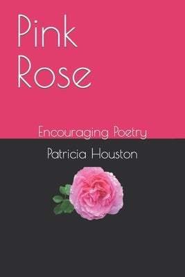 Pink Rose: Encouraging Poetry by Houston, Patricia