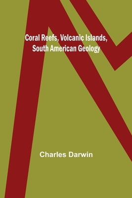 Coral Reefs, Volcanic Islands, South American Geology by Darwin, Charles
