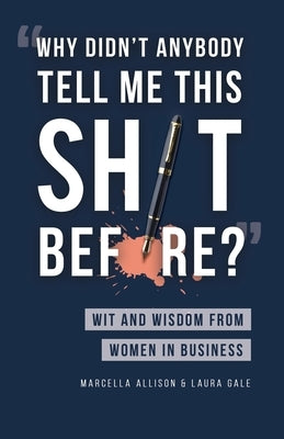 Why Didn't Anybody Tell Me This Sh*t Before?: Wit and Wisdom from Women in Business by Gale, Laura