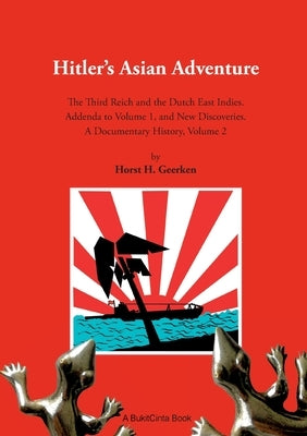 Hitlers Asian Adventure 2: The Third Reich and the Dutch East Indies. Addenda to Volume 1, and New Discoveries. A Documentary History, Volume 2 by Geerken, Horst H.
