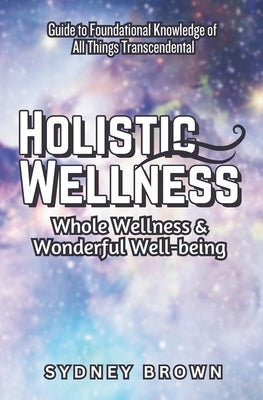 Holistic Wellness: Whole Wellness & Wonderful Well-being by Brown, Sydney