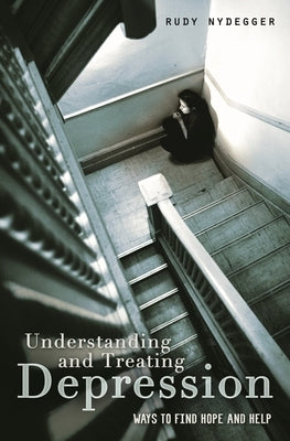 Understanding and Treating Depression: Ways to Find Hope and Help by Nydegger, Rudy