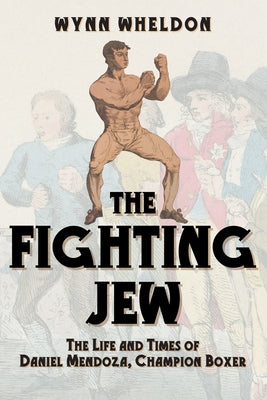 The Fighting Jew: The Life and Times of Daniel Mendoza, Champion Boxer by Wheldon, Wynn