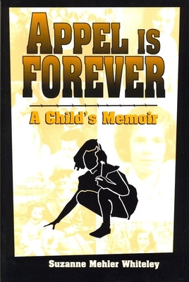 Appel Is Forever: A Child's Memoir by Mehler Whiteley, Suzanne