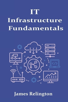 IT Infrastructure Fundamentals: Servers, Storage, and Connectivity by Relington, James