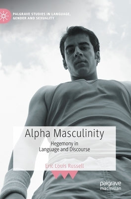 Alpha Masculinity: Hegemony in Language and Discourse by Russell, Eric Louis