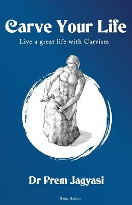 Carve Your Life: Live a Great Life with Carvism by Jagyasi, Prem