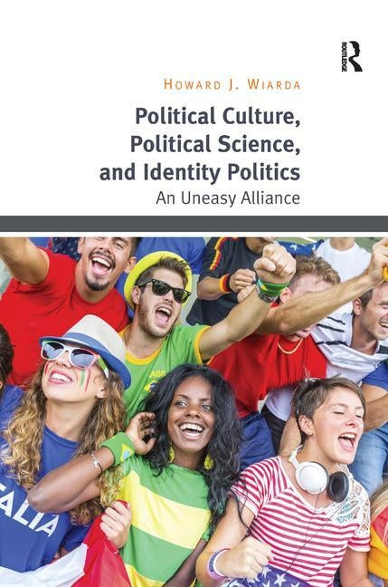 Political Culture, Political Science, and Identity Politics: An Uneasy Alliance by Wiarda, Howard J.