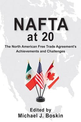 NAFTA at 20: The North American Free Trade Agreement's Achievements and Challenges by Boskin, Michael J.