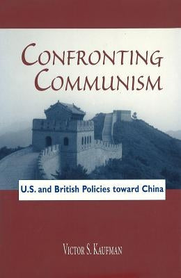 Confronting Communism: U.S. and British Policies Toward China by Kaufman, Victor S.
