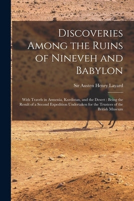 Discoveries Among the Ruins of Nineveh and Babylon: With Travels in Armenia, Kurdistan, and the Desert: Being the Result of a Second Expedition Undert by Layard, Austen Henry