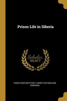 Prison Life in Siberia by Dostoieffvsky, Henry Sutherland Edwards