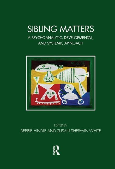Sibling Matters: A Psychoanalytic, Developmental, and Systemic Approach by Hindle, Debbie