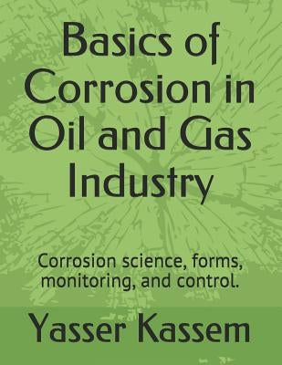 Basics of Corrosion in Oil and Gas Industry: Corrosion science, forms, monitoring, and control. by Kassem, Yasser