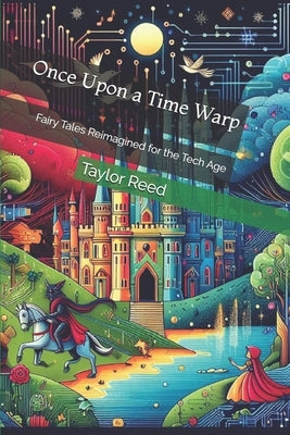 Once Upon a Time Warp: Fairy Tales Reimagined for the Tech Age by Reed, Taylor K.