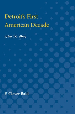 Detroit's First American Decade: 1796 to 1805 by Bald, F.