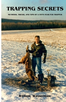 Trapping Secrets: Methods, Tips and Tricks of a Fifty-Year Fur Trapper by Wasserman, William