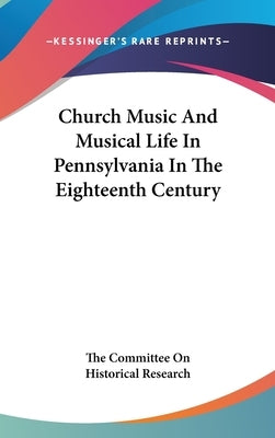 Church Music And Musical Life In Pennsylvania In The Eighteenth Century by The Committee on Historical Research