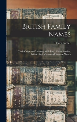 British Family Names; Their Origin and Meaning, With Lists of Scandinavian, Frisian, Anglo-Saxon and Norman Names by Barber, Henry