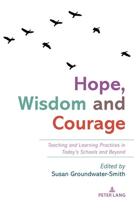 Hope, Wisdom and Courage: Teaching and Learning Practices in Today's Schools and Beyond by Groundwater-Smith, Susan