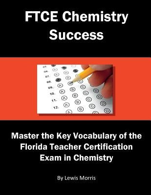 FTCE Chemistry Success: Master the Key Vocabulary of the Florida Teacher Certification Exam in Chemistry by Morris, Lewis