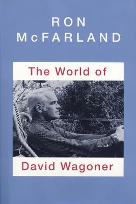 The World of David Wagoner by McFarland, Ronald E.