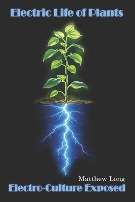 Electric Life of Plants: Electro-Culture Exposed by Long, Matthew Dennis