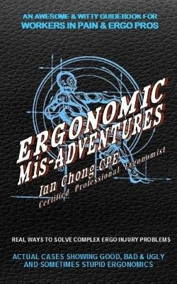 Ergonomic Mis-Adventures: An Awesome Guidebook for Injured Workers & Ergo Pros by Chong Cpe, Ian
