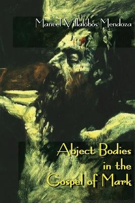 Abject Bodies in the Gospel of Mark by Villalobos Mendoza, Manuel