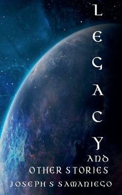Legacy and Other Stories by Samaniego, Joseph S.