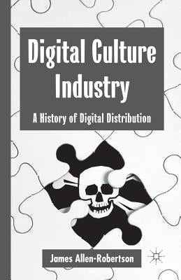 Digital Culture Industry: A History of Digital Distribution by Allen-Robertson, James