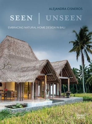 Seen Unseen: Embracing Natural Home Design in Bali by Cisneros, Alejandra