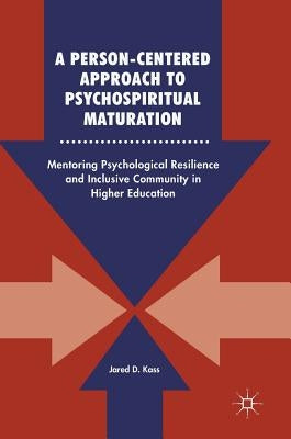 A Person-Centered Approach to Psychospiritual Maturation: Mentoring Psychological Resilience and Inclusive Community in Higher Education by Kass, Jared D.