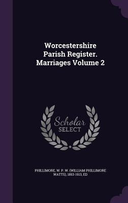 Worcestershire Parish Register. Marriages Volume 2 by Phillimore, W. P. W. (William Phillimore