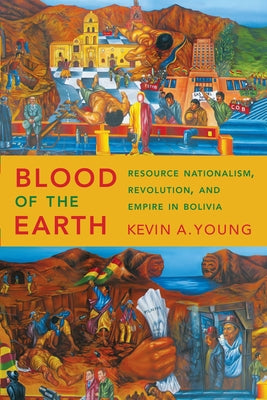 Blood of the Earth: Resource Nationalism, Revolution, and Empire in Bolivia by Young, Kevin A.