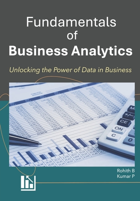 Fundamentals of Business Analytics: Unlocking Data-Driven Insights for Successful Business by P, Kumar