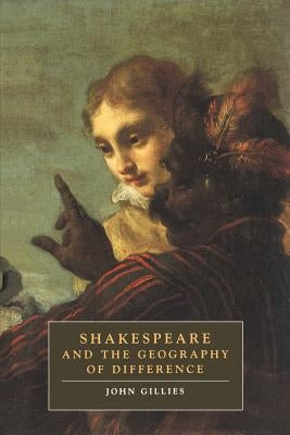 Shakespeare and the Geography of Difference by Gillies, John