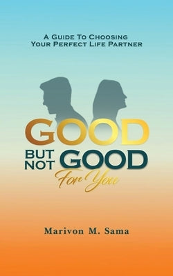 Good, But Not Good For You: A guide to choosing your perfect life partner by Sama, Marivon M.